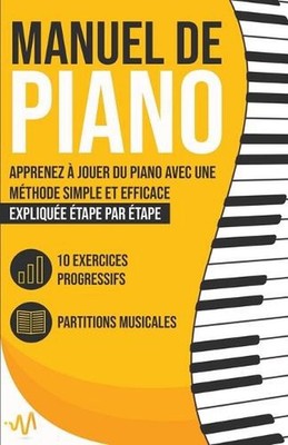 Manuel de Piano: Apprenez ? jouer du Piano avec une M?thode simple et efficace e
