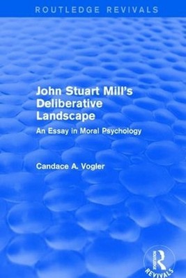 John Stuart Mill's Deliberative Landscape (Routledge Revivals): An Essay in Mora