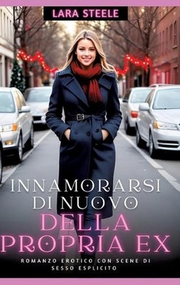 Innamorarsi di nuovo della propria Ex: Romanzo Erotico con Scene di Sesso Esplic
