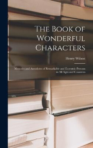 Wonderdal Characters The Book of Wonderful Characters: Memoirs and Anecdotes of Remarkable ...