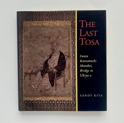 The Last Tosa: Iwasa Katsumochi Matabei, Bridge to Ukiyo-e - Sandy Kita