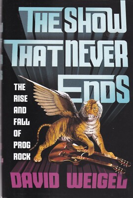 The Show That Never Ends: The Rise and Fall of Prog Rock by David Weigel HB Book