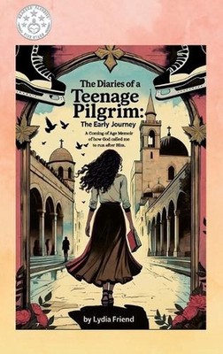 The Diaries of a Teenage Pilgrim: A Coming-of-Age Story of How God Called Me to 