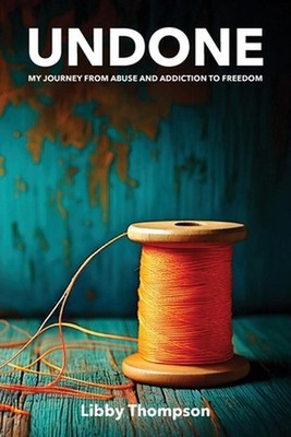 Undone: My journey from abuse and addiction to freedom by Libby Thompson Paperba