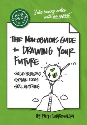 The Non-Obvious Guide to Drawing Your Future: Solve Problems, Explain Ideas,