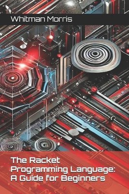 The Racket Programming Language: A Guide for Beginners by Whitman Morris Paperba