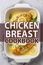 Chicken Breast Cookbook: 100 Healthy, High-Protein, And Easy Chicken Recipes For