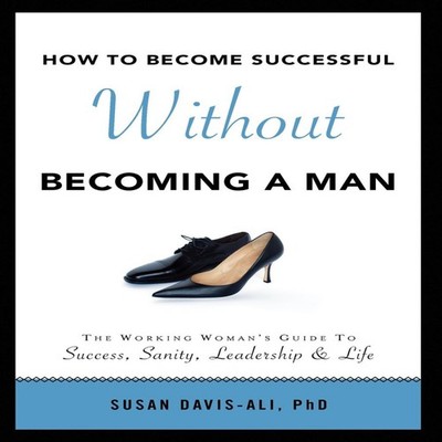 How to Become Successful Without Becoming a Man Susan PhD Davis-A