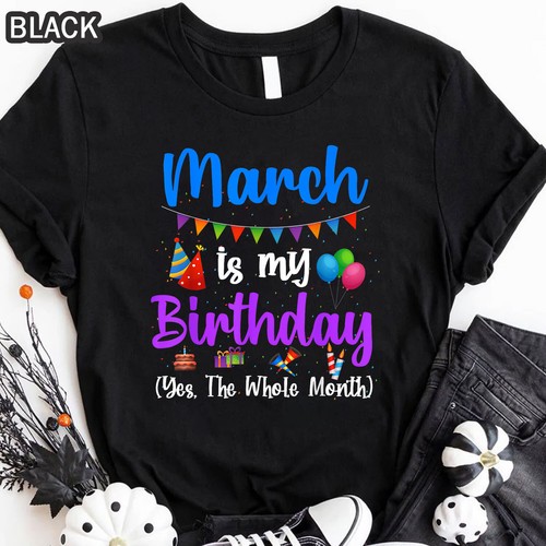 March Is My Birthday Yes The Whole Month Funny March Birthday Gift T-Shirt S-4XL