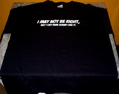 New ''I MAY NOT BE RIGHT, BUT I CAN SURE SOUND LIKE IT.'' funny T-shirt Large