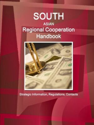 South Asian Regional Cooperation Handbook - Strategic Information, Regulati...