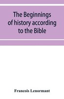Franc¿Ois Lenormant | The Beginnings Of History According To The Bible And...
