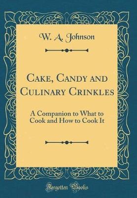 Cake, Candy and Culinary Crinkles, W. A. Johnson,