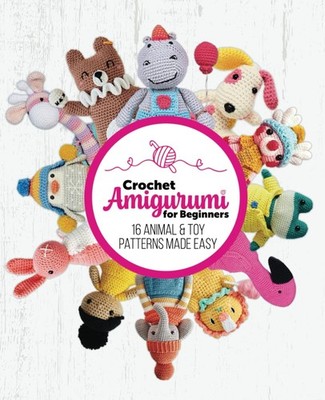Crochet Amigurumi for Beginners: 16 Animal & Toy Patterns Made Easy: Cute and ea