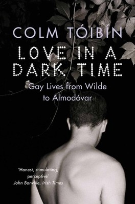 Love in a Dark Time: Gay Lives from Wilde to Almodovar - paperback Toibin, C...