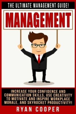Management: The Ultimate Management Guide! Increase Your Confidence And Com...
