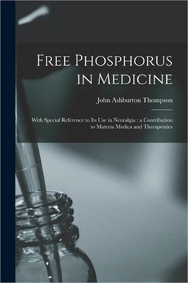 Free Phosphorus in Medicine: With Special Reference to Its Use in Neuralgia: a C