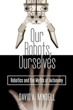 Our Robots, Ourselves: Robotics and..., Mindell, David 