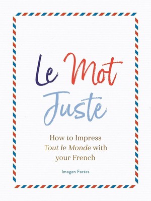 Le Mot Juste: Wie Sie Tout le Monde mit Ihrem Französisch beeindrucken von Imogen Fortes (Fr