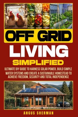 Off Grid Living Simplified: Ultimate DIY Guide to Harness Solar Power, Build Sim