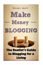 Make Money Blogging: The Realist's Guide To Blogging For A Living