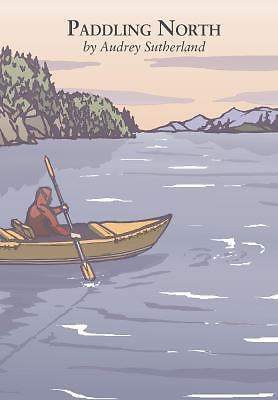 Paddling North: A Solo Adventure Along the Inside Passage by Audrey Sutherland