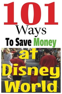 101 Ways to Save Money at Disney World: Tips and tricks to help make your next t