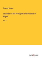 Thomas Watson | Lectures On The Principles And Practice Of Physic | Taschenbuch