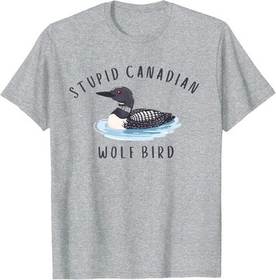 Stupid Canadian Wolf Bird Funny Loon T-Shirt