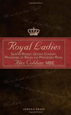 ROYAL LADIES: QUEENS REGENT, QUEENS CONSORT, PRINCESSES OF By Mbe Alex Cobban
