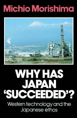 Why Has Japan 'Succeeded'? Western Technology and the Japanese Ethos Morishima