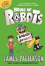 House of Robots: Robots Go Wild! - Patterson, James|Neufeld, Juliana|Grabens...