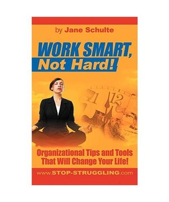 Work Smart, Not Hard!: Organizational Tips and Tools That Will Change Your Life!
