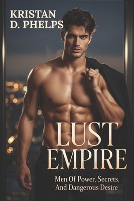 Lust Empire: Men Of Power, Secrets, And Dangerous Desire by Kristan D. Phelps Pa