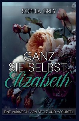 Ganz Sie Selbst: Elizabeth: Eine Variation von Stolz und Vorurteil by Sophia Gre