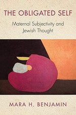 The Obligated Self: Maternal Subjectivity and Jewish Thought (New Jewish Philos