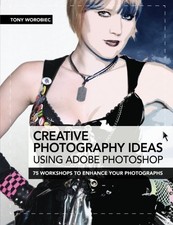 CREATIVE PHOTOGRAPHY IDEAS USING ADOBE PHOTOSHOP: 75 By Tony Worobiec EXCELLENT
