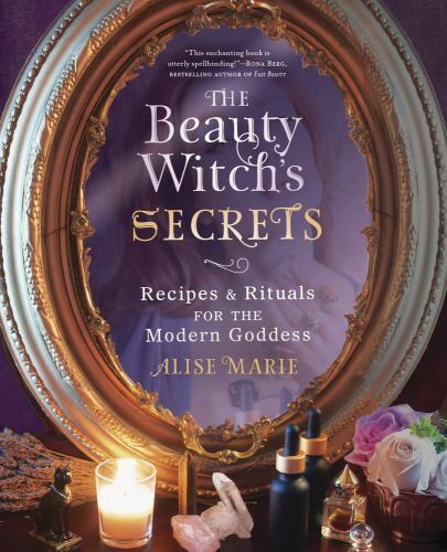 Beauty Witch's Secrets : Recipes and Rituals for the Modern Goddess by Alise ...