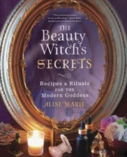 Beauty Witch's Secrets : Recipes and Rituals for the Modern Goddess by Alise...