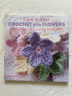 Cute and Easy Crochet with Flowers : 35 Beautiful Projects Using Floral Motifs