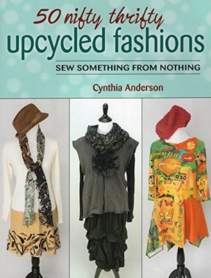 50 Nifty Thrifty Upcycled Fashions: Sew Something from Nothing B