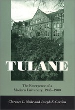 TULANE: THE EMERGENCE OF A MODERN UNIVERSITY, 1945--1980 By Clarence L. Mohr