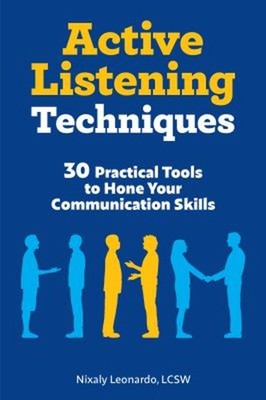 Active Listening Techniques : 30 Practical Tools to Hone Your Com