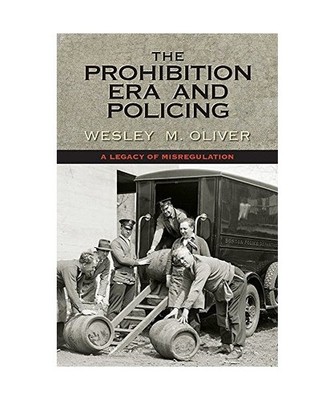 The Prohibition Era and Policing: A Legacy of Misregulation, Wesley M. Oliver