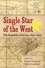 SINGLE STAR OF THE WEST: THE REPUBLIC OF TEXAS, 1836-1845 By Kenneth W. Howell