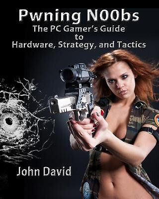 Pwning N00bs   The PC Gamers Guide to Hardware  Strategy  and Tactics By John...