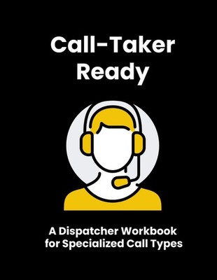 Call-Taker Ready: The Dispatcher Workbook for Specialized Call Types: Handling E