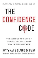 The Confidence Code: The Science and Art of Self-Assurance – What Women Should K
