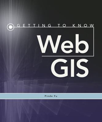 Getting to Know Web GIS (Getting to Know ArcGIS) by Pinde Fu
