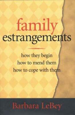 Family Estrangements: How They Begin, How to Mend Them, How to Cope with Them